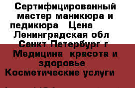 Сертифицированный мастер маникюра и педикюра › Цена ­ 200 - Ленинградская обл., Санкт-Петербург г. Медицина, красота и здоровье » Косметические услуги   